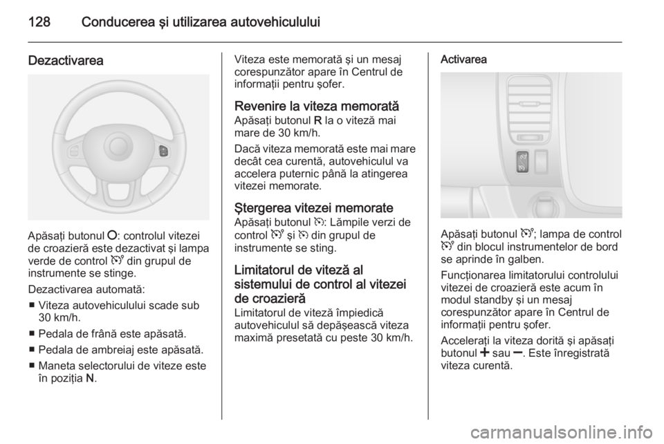 OPEL VIVARO B 2014.5  Manual de utilizare (in Romanian) 128Conducerea şi utilizarea autovehiculului
Dezactivarea
Apăsaţi butonul §: controlul vitezei
de croazieră este dezactivat şi lampa
verde de control  U din grupul de
instrumente se stinge.
Dezac