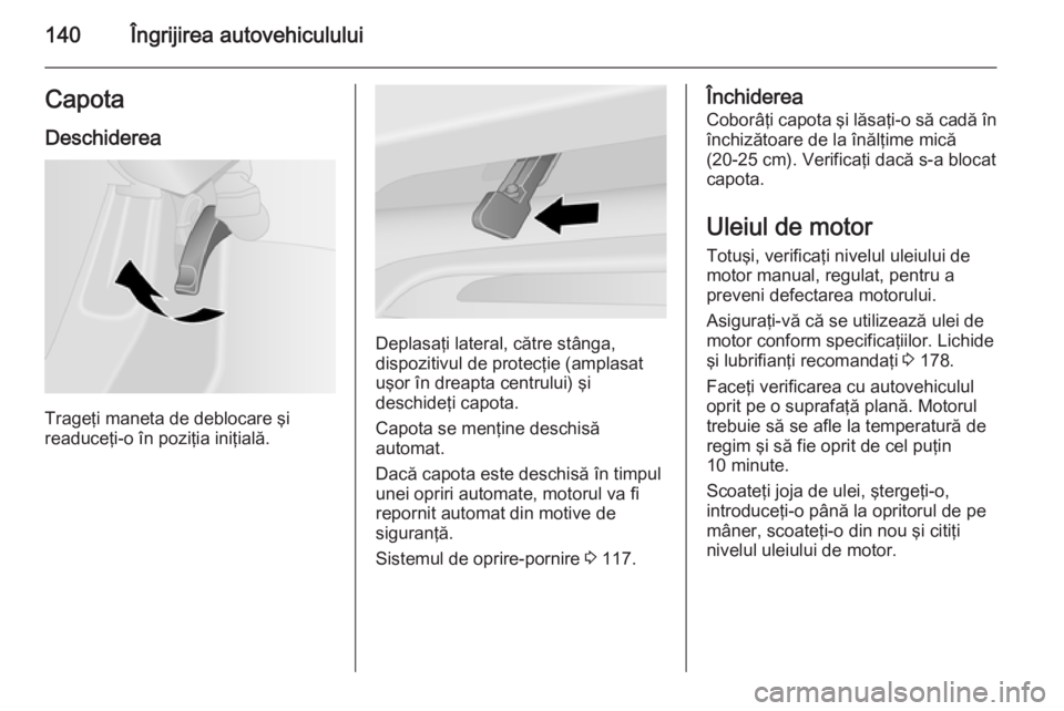OPEL VIVARO B 2014.5 Manual de utilizare (in Romanian) 140Îngrijirea autovehicululuiCapotaDeschiderea
Trageţi maneta de deblocare şi
readuceţi-o în poziţia iniţială.
Deplasaţi lateral, către stânga,
dispozitivul de protecţie (amplasat
uşor î OPEL VIVARO B 2014.5 Manual de utilizare (in Romanian) 140Îngrijirea autovehicululuiCapotaDeschiderea
Trageţi maneta de deblocare şi
readuceţi-o în poziţia iniţială.
Deplasaţi lateral, către stânga,
dispozitivul de protecţie (amplasat
uşor î