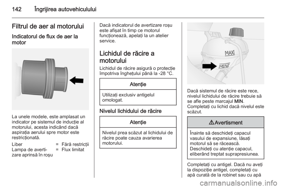 OPEL VIVARO B 2014.5 Manual de utilizare (in Romanian) 142Îngrijirea autovehicululuiFiltrul de aer al motorului
Indicatorul de flux de aer la motor
La unele modele, este amplasat un
indicator pe sistemul de inducţie al
motorului, acesta indicând dacă
OPEL VIVARO B 2014.5 Manual de utilizare (in Romanian) 142Îngrijirea autovehicululuiFiltrul de aer al motorului
Indicatorul de flux de aer la motor
La unele modele, este amplasat un
indicator pe sistemul de inducţie al
motorului, acesta indicând dacă