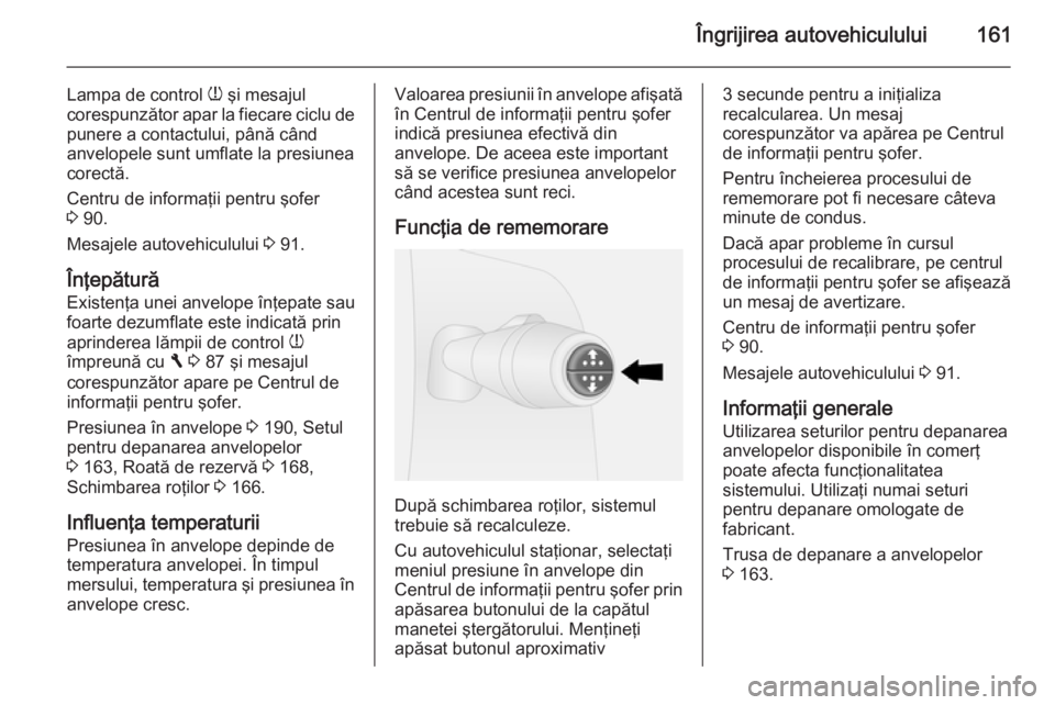 OPEL VIVARO B 2014.5 Manual de utilizare (in Romanian) Îngrijirea autovehiculului161
Lampa de control w şi mesajul
corespunzător apar la fiecare ciclu de
punere a contactului, până când
anvelopele sunt umflate la presiunea
corectă.
Centru de inform OPEL VIVARO B 2014.5 Manual de utilizare (in Romanian) Îngrijirea autovehiculului161
Lampa de control w şi mesajul
corespunzător apar la fiecare ciclu de
punere a contactului, până când
anvelopele sunt umflate la presiunea
corectă.
Centru de inform