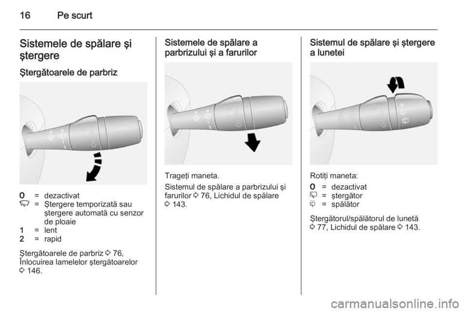 OPEL VIVARO B 2014.5  Manual de utilizare (in Romanian) 16Pe scurtSistemele de spălare şi
ştergere
Ştergătoarele de parbriz7=dezactivatK=Ştergere temporizată sau
ştergere automată cu senzor
de ploaie1=lent2=rapid
Ştergătoarele de parbriz  3 76,

