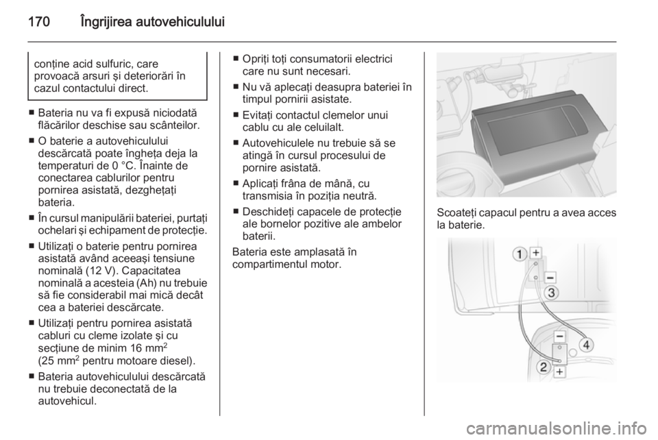 OPEL VIVARO B 2014.5 Manual de utilizare (in Romanian) 170Îngrijirea autovehicululuiconţine acid sulfuric, care
provoacă arsuri şi deteriorări în
cazul contactului direct.
■ Bateria nu va fi expusă niciodată flăcărilor deschise sau scânteilor OPEL VIVARO B 2014.5 Manual de utilizare (in Romanian) 170Îngrijirea autovehicululuiconţine acid sulfuric, care
provoacă arsuri şi deteriorări în
cazul contactului direct.
■ Bateria nu va fi expusă niciodată flăcărilor deschise sau scânteilor