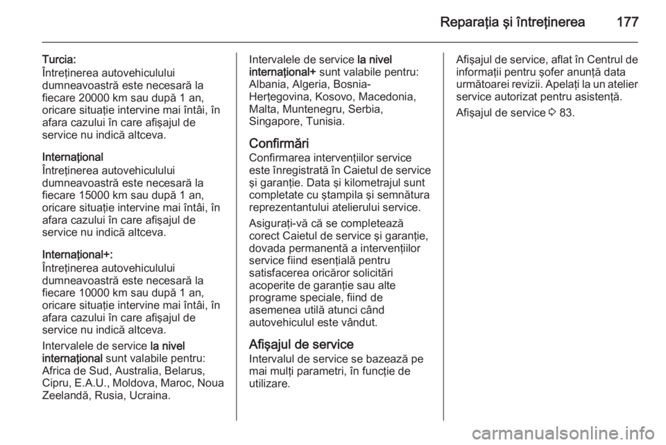 OPEL VIVARO B 2014.5 Manual de utilizare (in Romanian) Reparaţia şi întreţinerea177
Turcia:
Întreţinerea autovehiculului
dumneavoastră este necesară la fiecare 20000 km sau după 1 an,oricare situaţie intervine mai întâi, în
afara cazului în OPEL VIVARO B 2014.5 Manual de utilizare (in Romanian) Reparaţia şi întreţinerea177
Turcia:
Întreţinerea autovehiculului
dumneavoastră este necesară la fiecare 20000 km sau după 1 an,oricare situaţie intervine mai întâi, în
afara cazului în