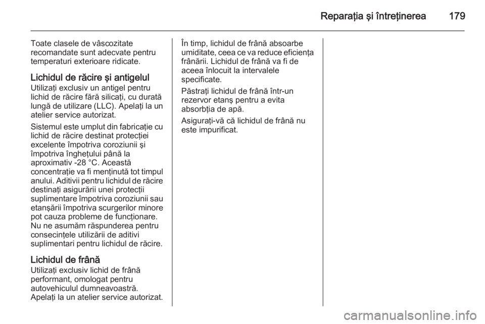 OPEL VIVARO B 2014.5  Manual de utilizare (in Romanian) Reparaţia şi întreţinerea179
Toate clasele de vâscozitate
recomandate sunt adecvate pentru
temperaturi exterioare ridicate.
Lichidul de răcire şi antigelul Utilizaţi exclusiv un antigel pentru