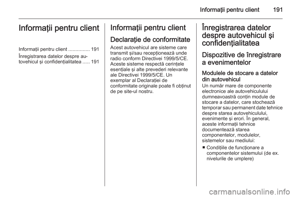 OPEL VIVARO B 2014.5  Manual de utilizare (in Romanian) Informaţii pentru client191Informaţii pentru clientInformaţii pentru client...............191
Înregistrarea datelor despre au‐
tovehicul şi confidenţialitatea .....191Informaţii pentru client