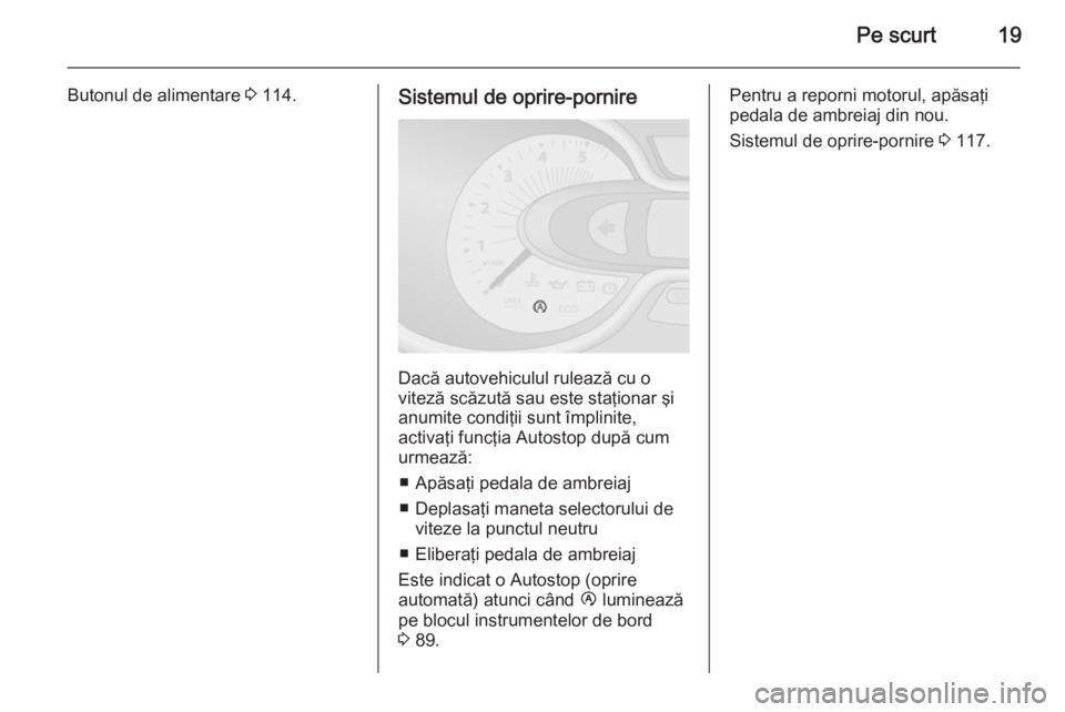 OPEL VIVARO B 2014.5  Manual de utilizare (in Romanian) Pe scurt19
Butonul de alimentare 3 114.Sistemul de oprire-pornire
Dacă autovehiculul rulează cu o
viteză scăzută sau este staţionar şi
anumite condiţii sunt împlinite,
activaţi funcţia Auto