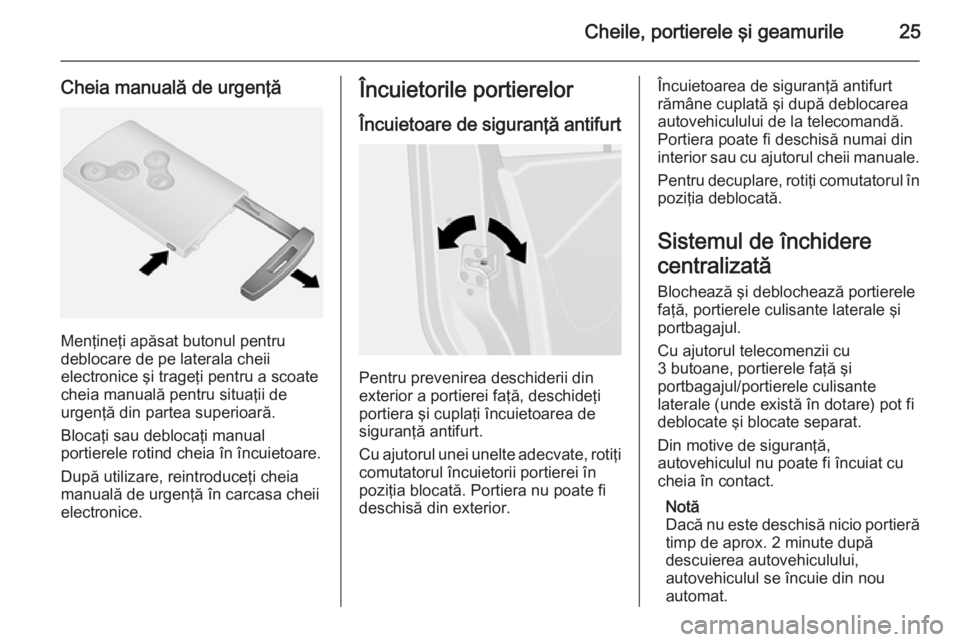 OPEL VIVARO B 2014.5  Manual de utilizare (in Romanian) Cheile, portierele şi geamurile25
Cheia manuală de urgenţă
Menţineţi apăsat butonul pentru
deblocare de pe laterala cheii
electronice şi trageţi pentru a scoate
cheia manuală pentru situaţi