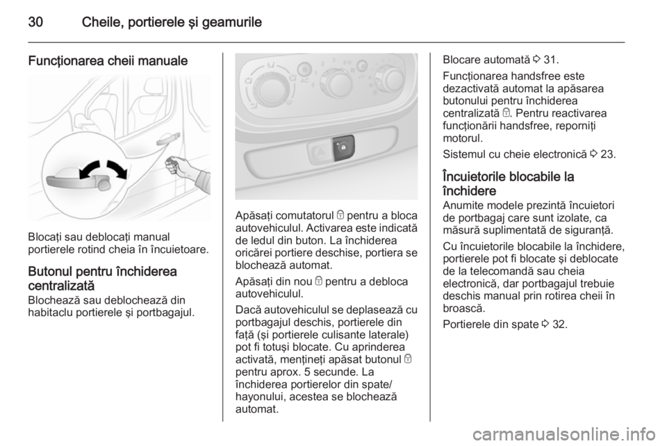OPEL VIVARO B 2014.5  Manual de utilizare (in Romanian) 30Cheile, portierele şi geamurile
Funcţionarea cheii manuale
Blocaţi sau deblocaţi manual
portierele rotind cheia în încuietoare.
Butonul pentru închiderea
centralizată
Blochează sau debloche