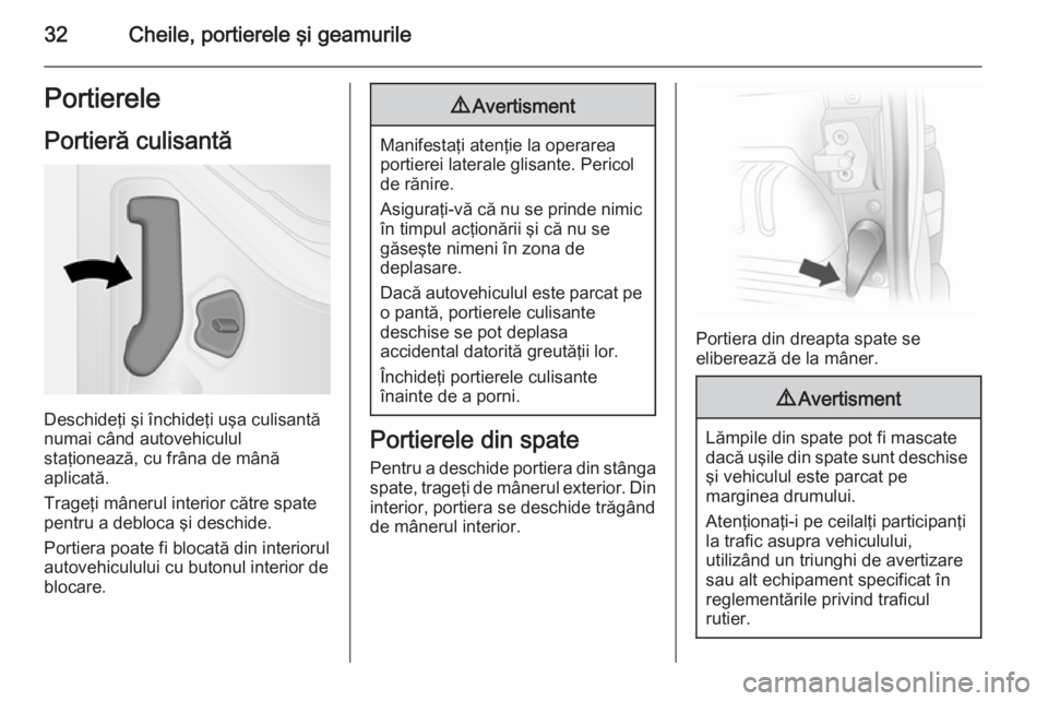 OPEL VIVARO B 2014.5  Manual de utilizare (in Romanian) 32Cheile, portierele şi geamurilePortierelePortieră culisantă
Deschideţi şi închideţi uşa culisantă
numai când autovehiculul
staţionează, cu frâna de mână
aplicată.
Trageţi mânerul i