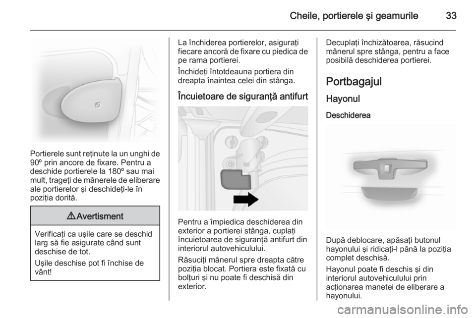 OPEL VIVARO B 2014.5  Manual de utilizare (in Romanian) Cheile, portierele şi geamurile33
Portierele sunt reţinute la un unghi de
90º prin ancore de fixare. Pentru a
deschide portierele la 180º sau mai
mult, trageţi de mânerele de eliberare
ale porti