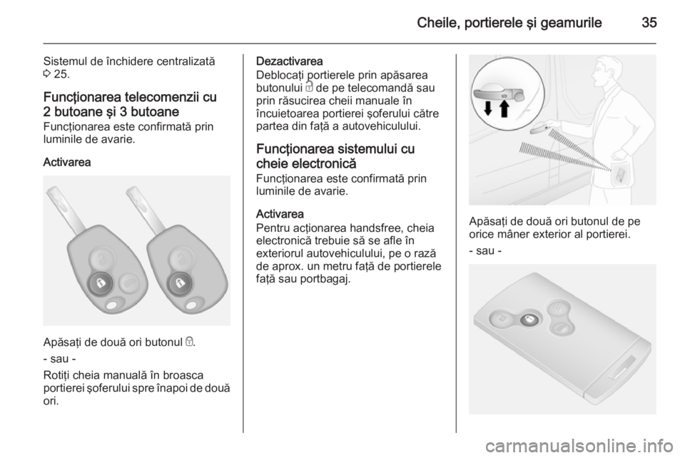 OPEL VIVARO B 2014.5  Manual de utilizare (in Romanian) Cheile, portierele şi geamurile35
Sistemul de închidere centralizată
3  25.
Funcţionarea telecomenzii cu 2 butoane şi 3 butoane
Funcţionarea este confirmată prin
luminile de avarie.
Activarea
A