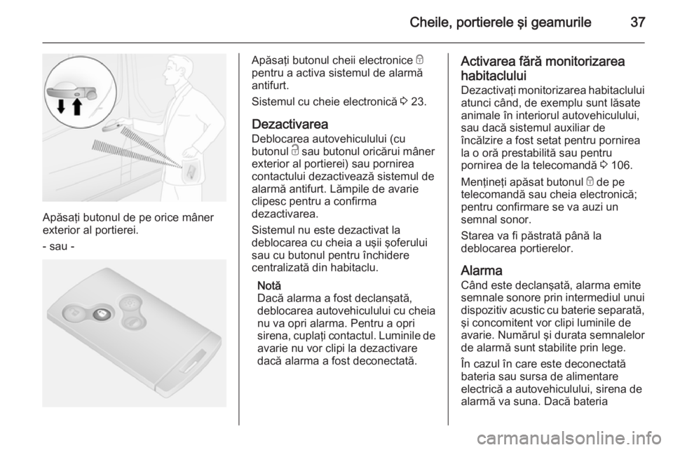OPEL VIVARO B 2014.5  Manual de utilizare (in Romanian) Cheile, portierele şi geamurile37
Apăsaţi butonul de pe orice mâner
exterior al portierei.
- sau -
Apăsaţi butonul cheii electronice  e
pentru a activa sistemul de alarmă
antifurt.
Sistemul cu 