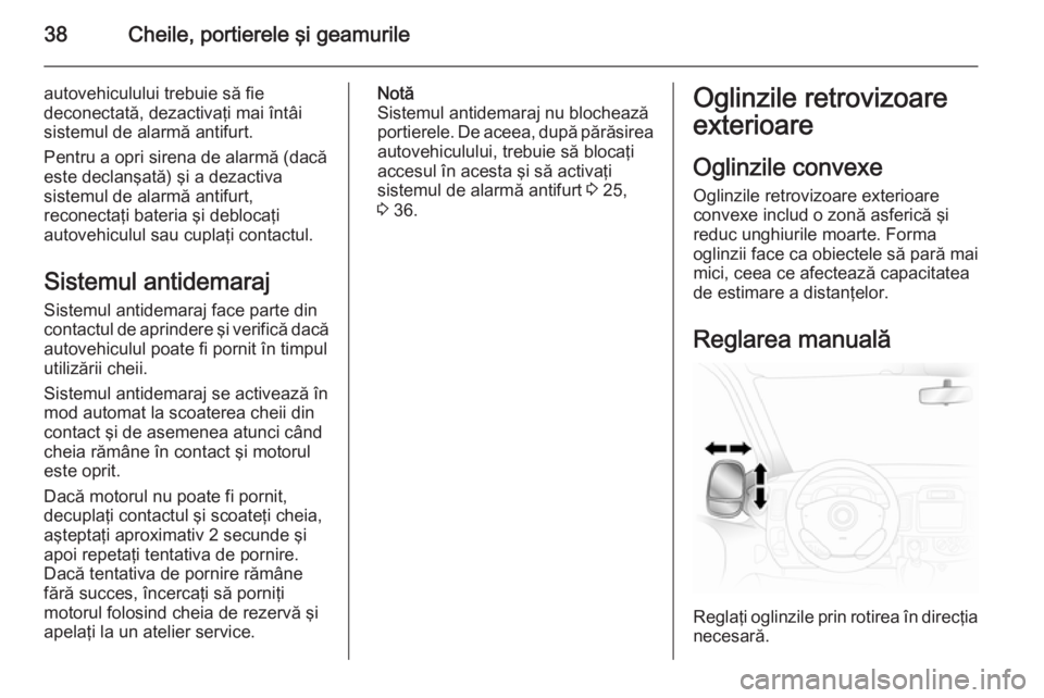 OPEL VIVARO B 2014.5  Manual de utilizare (in Romanian) 38Cheile, portierele şi geamurile
autovehiculului trebuie să fie
deconectată, dezactivaţi mai întâi
sistemul de alarmă antifurt.
Pentru a opri sirena de alarmă (dacă este declanşată) şi a 