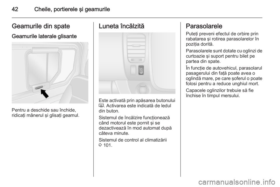 OPEL VIVARO B 2014.5  Manual de utilizare (in Romanian) 42Cheile, portierele şi geamurileGeamurile din spateGeamurile laterale glisante
Pentru a deschide sau închide,
ridicaţi mânerul şi glisaţi geamul.
Luneta încălzită
Este activată prin apăsar