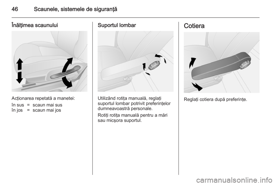 OPEL VIVARO B 2014.5  Manual de utilizare (in Romanian) 46Scaunele, sistemele de siguranţă
Înălţimea scaunului
Acţionarea repetată a manetei:
în sus=scaun mai susîn jos=scaun mai josSuportul lombar
Utilizând rotiţa manuală, reglaţi
suportul lo