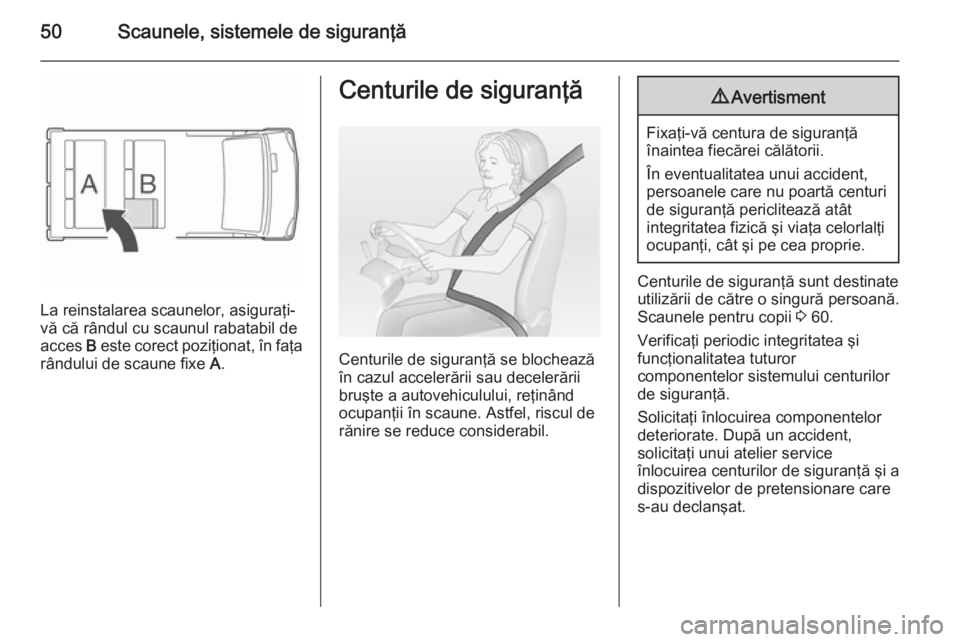 OPEL VIVARO B 2014.5  Manual de utilizare (in Romanian) 50Scaunele, sistemele de siguranţă
La reinstalarea scaunelor, asiguraţi-
vă că rândul cu scaunul rabatabil de
acces  B este corect poziţionat, în faţa
rândului de scaune fixe  A.
Centurile d