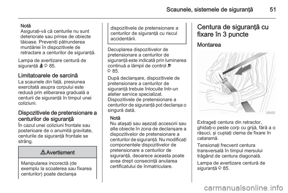 OPEL VIVARO B 2014.5  Manual de utilizare (in Romanian) Scaunele, sistemele de siguranţă51
Notă
Asiguraţi-vă că centurile nu sunt
deteriorate sau prinse de obiecte
tăioase. Preveniţi pătrunderea
murdăriei în dispozitivele de
retractare a centuri