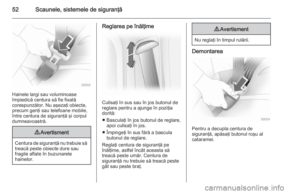 OPEL VIVARO B 2014.5  Manual de utilizare (in Romanian) 52Scaunele, sistemele de siguranţă
Hainele largi sau voluminoase
împiedică centura să fie fixată
corespunzător. Nu aşezaţi obiecte,
precum genţi sau telefoane mobile,
între centura de sigur