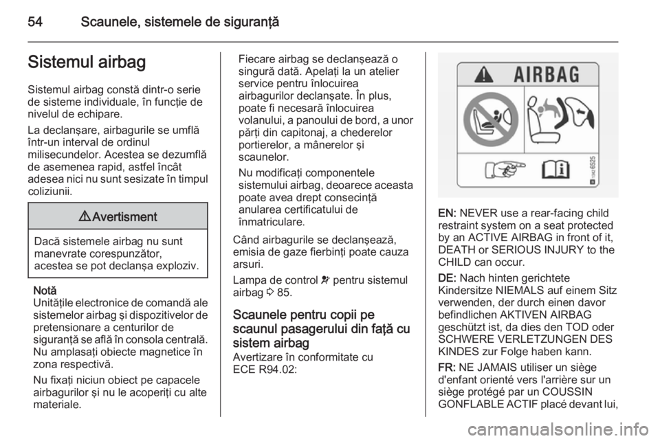 OPEL VIVARO B 2014.5  Manual de utilizare (in Romanian) 54Scaunele, sistemele de siguranţăSistemul airbagSistemul airbag constă dintr-o seriede sisteme individuale, în funcţie de
nivelul de echipare.
La declanşare, airbagurile se umflă
într-un inte