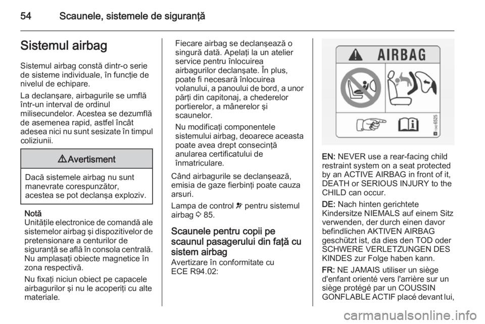 OPEL VIVARO B 2014.5 Manual de utilizare (in Romanian) 54Scaunele, sistemele de siguranţăSistemul airbagSistemul airbag constă dintr-o seriede sisteme individuale, în funcţie de
nivelul de echipare.
La declanşare, airbagurile se umflă
într-un inte OPEL VIVARO B 2014.5 Manual de utilizare (in Romanian) 54Scaunele, sistemele de siguranţăSistemul airbagSistemul airbag constă dintr-o seriede sisteme individuale, în funcţie de
nivelul de echipare.
La declanşare, airbagurile se umflă
într-un inte