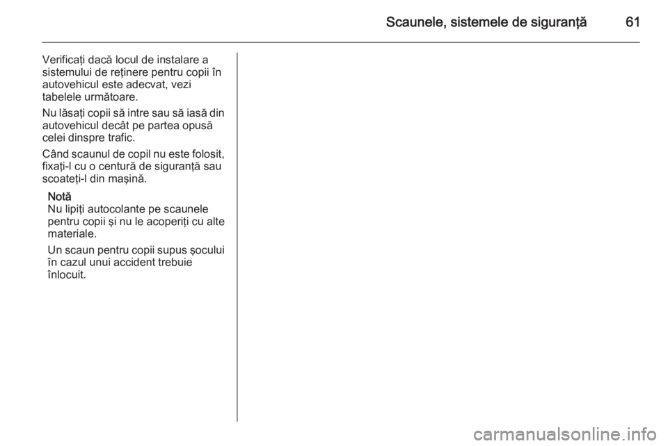 OPEL VIVARO B 2014.5 Manual de utilizare (in Romanian) Scaunele, sistemele de siguranţă61
Verificaţi dacă locul de instalare a
sistemului de reţinere pentru copii în
autovehicul este adecvat, vezi
tabelele următoare.
Nu lăsaţi copii să intre sau OPEL VIVARO B 2014.5 Manual de utilizare (in Romanian) Scaunele, sistemele de siguranţă61
Verificaţi dacă locul de instalare a
sistemului de reţinere pentru copii în
autovehicul este adecvat, vezi
tabelele următoare.
Nu lăsaţi copii să intre sau