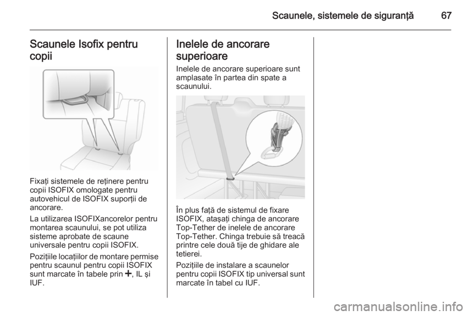 OPEL VIVARO B 2014.5  Manual de utilizare (in Romanian) Scaunele, sistemele de siguranţă67Scaunele Isofix pentru
copii
Fixaţi sistemele de reţinere pentru
copii ISOFIX omologate pentru
autovehicul de ISOFIX suporţii de
ancorare.
La utilizarea ISOFIXan
