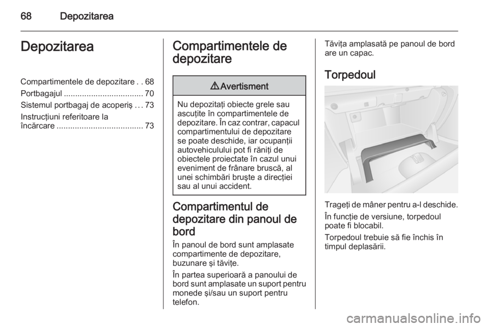 OPEL VIVARO B 2014.5  Manual de utilizare (in Romanian) 68DepozitareaDepozitareaCompartimentele de depozitare..68
Portbagajul ................................... 70 Sistemul portbagaj de acoperiş ...73
Instrucţiuni referitoare la
încărcare ............