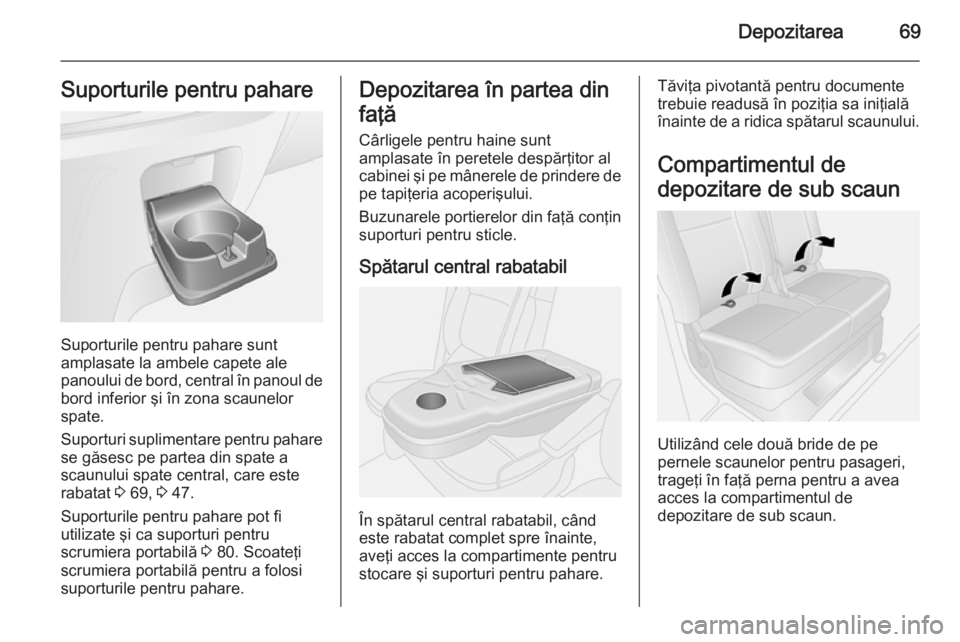 OPEL VIVARO B 2014.5  Manual de utilizare (in Romanian) Depozitarea69Suporturile pentru pahare
Suporturile pentru pahare sunt
amplasate la ambele capete ale
panoului de bord, central în panoul de bord inferior şi în zona scaunelor
spate.
Suporturi supli