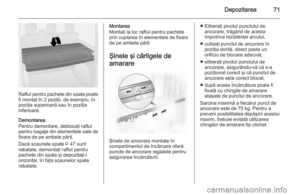 OPEL VIVARO B 2014.5  Manual de utilizare (in Romanian) Depozitarea71
Raftul pentru pachete din spate poatefi montat în 2 poziţii, de exemplu, în
poziţia superioară sau în poziţia
inferioară.
Demontarea
Pentru demontare, deblocaţi raftul
pentru ba