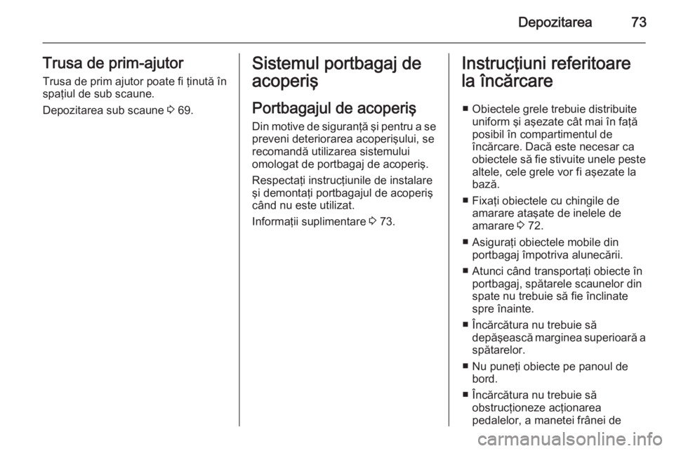 OPEL VIVARO B 2014.5  Manual de utilizare (in Romanian) Depozitarea73Trusa de prim-ajutor
Trusa de prim ajutor poate fi ţinută în
spaţiul de sub scaune.
Depozitarea sub scaune  3 69.Sistemul portbagaj de
acoperiş
Portbagajul de acoperiş Din motive de