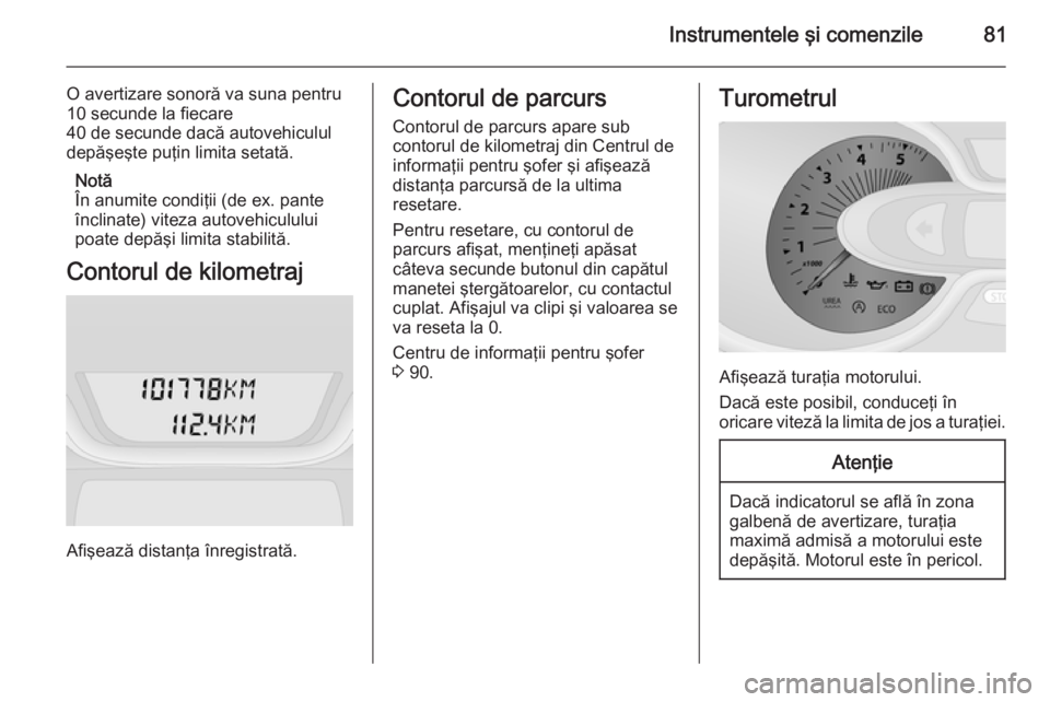 OPEL VIVARO B 2014.5  Manual de utilizare (in Romanian) Instrumentele şi comenzile81
O avertizare sonoră va suna pentru
10 secunde la fiecare
40 de secunde dacă autovehiculul
depăşeşte puţin limita setată.
Notă
În anumite condiţii (de ex. pante 