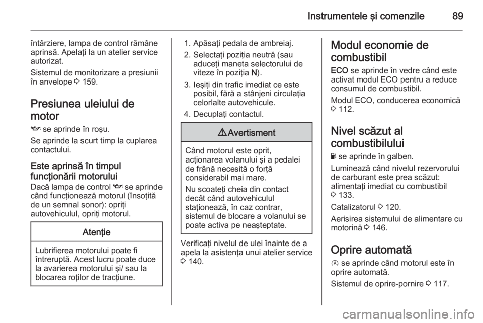 OPEL VIVARO B 2014.5 Manual de utilizare (in Romanian) Instrumentele şi comenzile89
întârziere, lampa de control rămâne
aprinsă. Apelaţi la un atelier service
autorizat.
Sistemul de monitorizare a presiunii
în anvelope 3 159.
Presiunea uleiului d OPEL VIVARO B 2014.5 Manual de utilizare (in Romanian) Instrumentele şi comenzile89
întârziere, lampa de control rămâne
aprinsă. Apelaţi la un atelier service
autorizat.
Sistemul de monitorizare a presiunii
în anvelope 3 159.
Presiunea uleiului d