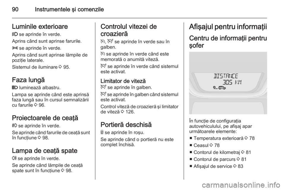 OPEL VIVARO B 2014.5 Manual de utilizare (in Romanian) 90Instrumentele şi comenzileLuminile exterioare9 se aprinde în verde.
Aprins când sunt aprinse farurile.
8 se aprinde în verde.
Aprins când sunt aprinse lămpile de
poziţie laterale.
Sistemul OPEL VIVARO B 2014.5 Manual de utilizare (in Romanian) 90Instrumentele şi comenzileLuminile exterioare9 se aprinde în verde.
Aprins când sunt aprinse farurile.
8 se aprinde în verde.
Aprins când sunt aprinse lămpile de
poziţie laterale.
Sistemul