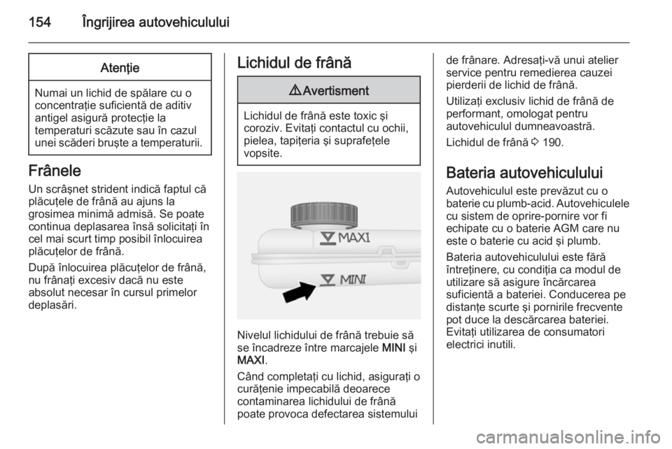 OPEL VIVARO B 2015.5  Manual de utilizare (in Romanian) 154Îngrijirea autovehicululuiAtenţie
Numai un lichid de spălare cu o
concentraţie suficientă de aditiv
antigel asigură protecţie la
temperaturi scăzute sau în cazul
unei scăderi bruşte a te