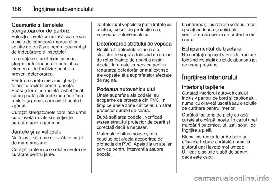 OPEL VIVARO B 2015.5  Manual de utilizare (in Romanian) 186Îngrijirea autovehiculului
Geamurile şi lamelele
ştergătoarelor de parbriz Folosiţi o lavetă ce nu lasă scame sau
o piele de căprioară împreună cu
soluţie de curăţare pentru geamuri �
