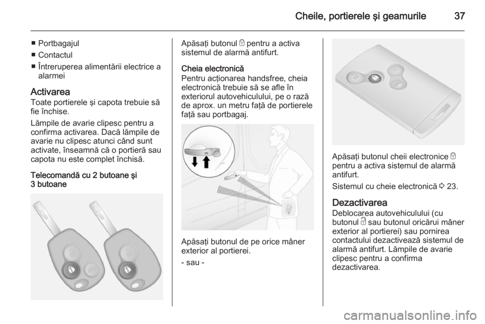 OPEL VIVARO B 2015.5  Manual de utilizare (in Romanian) Cheile, portierele şi geamurile37
■ Portbagajul
■ Contactul
■ Întreruperea alimentării electrice a alarmei
Activarea Toate portierele şi capota trebuie să
fie închise.
Lămpile de avarie c