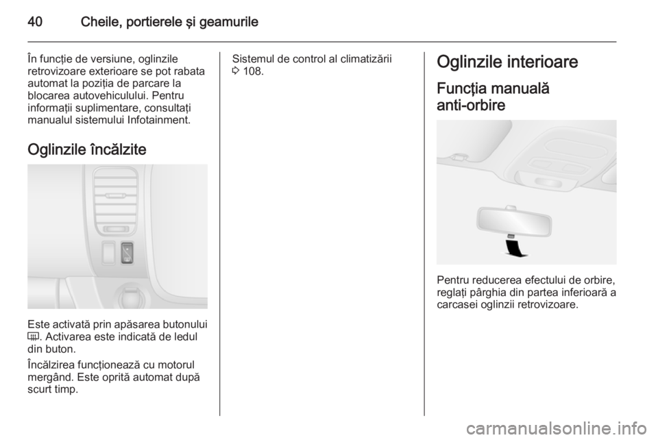 OPEL VIVARO B 2015.5  Manual de utilizare (in Romanian) 40Cheile, portierele şi geamurile
În funcţie de versiune, oglinzile
retrovizoare exterioare se pot rabata
automat la poziţia de parcare la
blocarea autovehiculului. Pentru
informaţii suplimentare