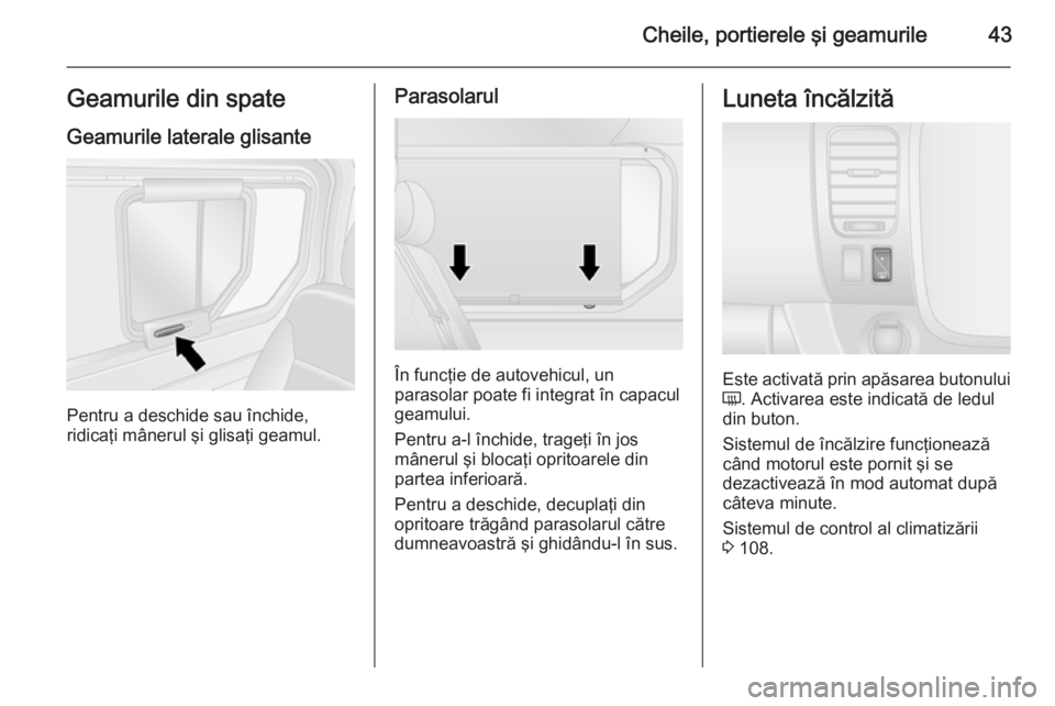 OPEL VIVARO B 2015.5  Manual de utilizare (in Romanian) Cheile, portierele şi geamurile43Geamurile din spateGeamurile laterale glisante
Pentru a deschide sau închide,
ridicaţi mânerul şi glisaţi geamul.
Parasolarul
În funcţie de autovehicul, un
par