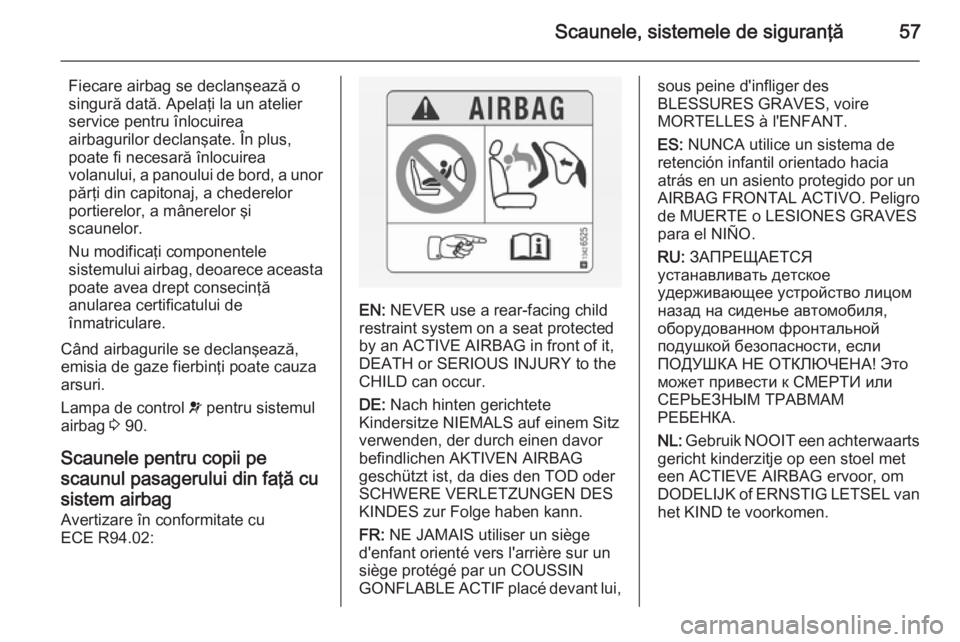 OPEL VIVARO B 2015.5  Manual de utilizare (in Romanian) Scaunele, sistemele de siguranţă57
Fiecare airbag se declanşează o
singură dată. Apelaţi la un atelier
service pentru înlocuirea
airbagurilor declanşate. În plus,
poate fi necesară înlocui