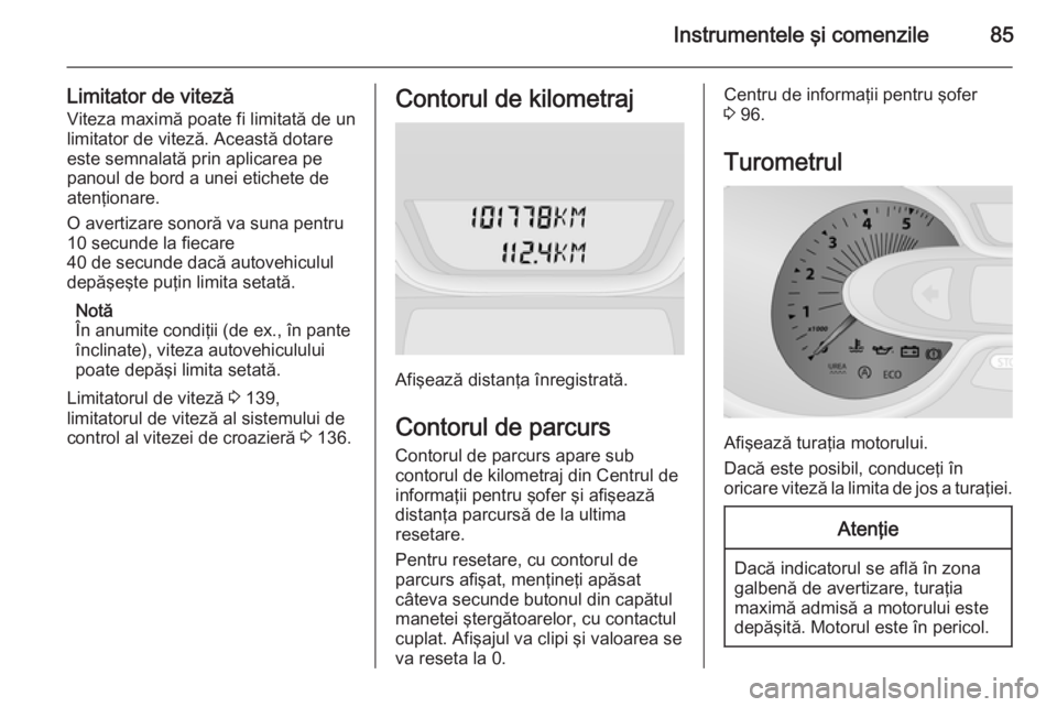 OPEL VIVARO B 2015.5  Manual de utilizare (in Romanian) Instrumentele şi comenzile85
Limitator de vitezăViteza maximă poate fi limitată de un
limitator de viteză. Această dotare
este semnalată prin aplicarea pe
panoul de bord a unei etichete de aten