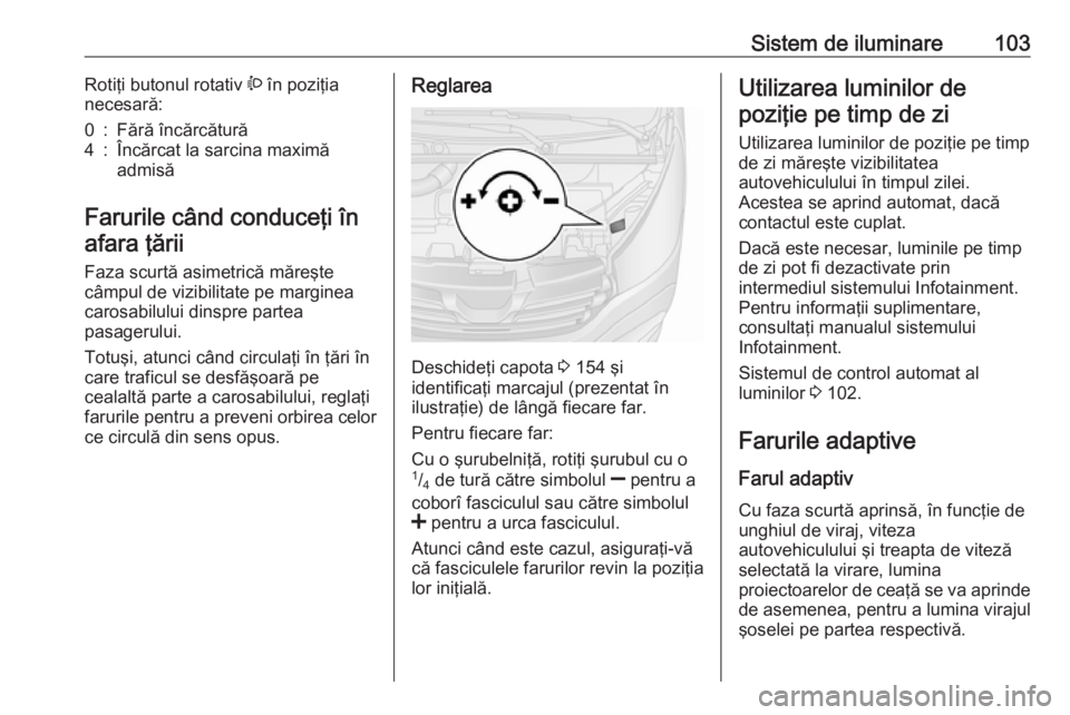 OPEL VIVARO B 2016  Manual de utilizare (in Romanian) Sistem de iluminare103Rotiţi butonul rotativ ? în poziţia
necesară:0:Fără încărcătură4:Încărcat la sarcina maximă
admisă
Farurile când conduceţi în
afara ţării
Faza scurtă asimetri