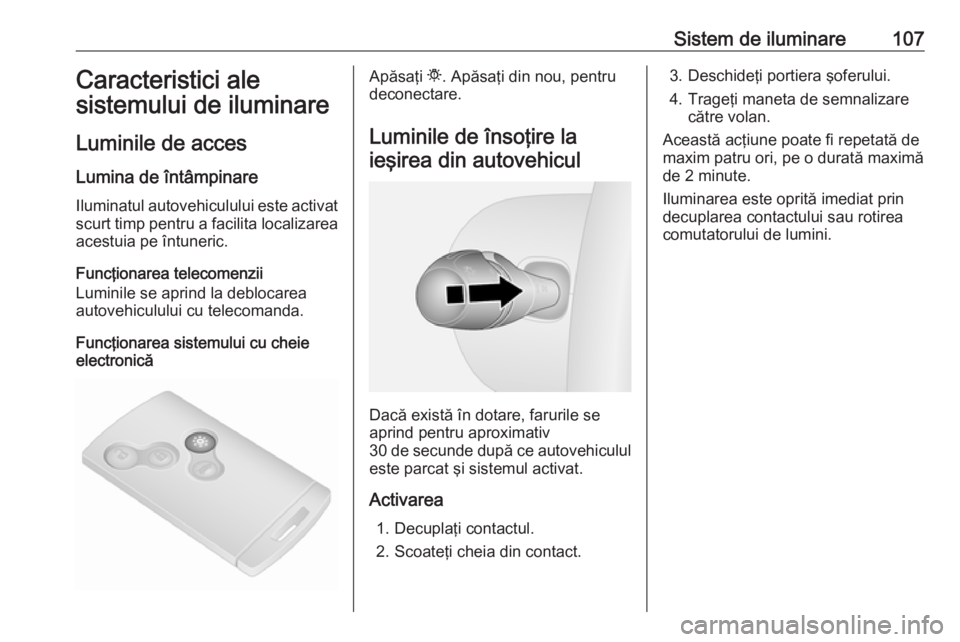OPEL VIVARO B 2016  Manual de utilizare (in Romanian) Sistem de iluminare107Caracteristici ale
sistemului de iluminare
Luminile de acces
Lumina de întâmpinare Iluminatul autovehiculului este activat
scurt timp pentru a facilita localizarea acestuia pe 