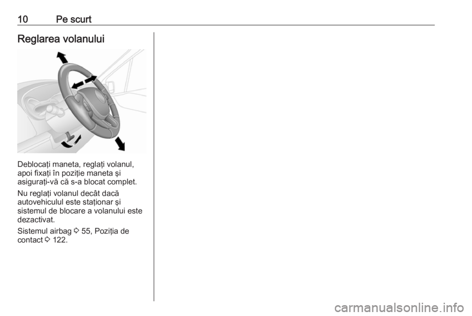 OPEL VIVARO B 2016  Manual de utilizare (in Romanian) 10Pe scurtReglarea volanului
Deblocaţi maneta, reglaţi volanul,
apoi fixaţi în poziţie maneta şi
asiguraţi-vă că s-a blocat complet.
Nu reglaţi volanul decât dacă
autovehiculul este staţi
