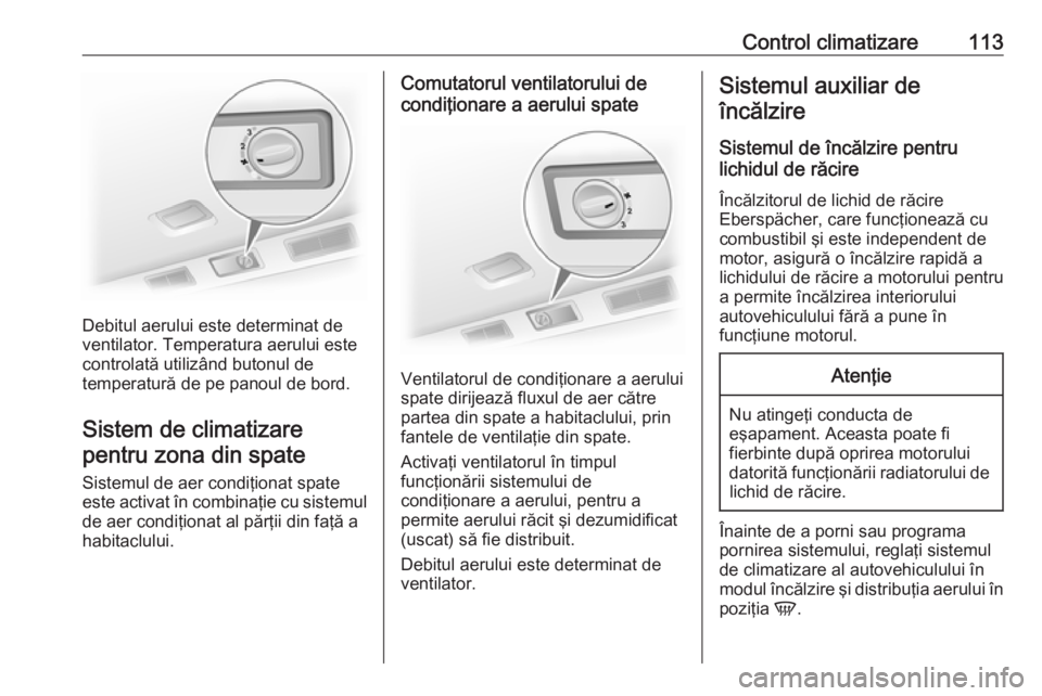 OPEL VIVARO B 2016  Manual de utilizare (in Romanian) Control climatizare113
Debitul aerului este determinat de
ventilator. Temperatura aerului este
controlată utilizând butonul de
temperatură de pe panoul de bord.
Sistem de climatizare pentru zona di