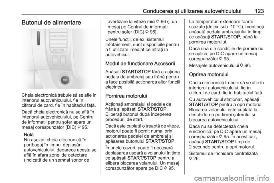 OPEL VIVARO B 2016 Manual de utilizare (in Romanian) Conducerea şi utilizarea autovehiculului123Butonul de alimentare
Cheia electronică trebuie să se afle în
interiorul autovehiculului, fie în
cititorul de card, fie în habitaclul faţă.
Dacă che OPEL VIVARO B 2016 Manual de utilizare (in Romanian) Conducerea şi utilizarea autovehiculului123Butonul de alimentare
Cheia electronică trebuie să se afle în
interiorul autovehiculului, fie în
cititorul de card, fie în habitaclul faţă.
Dacă che