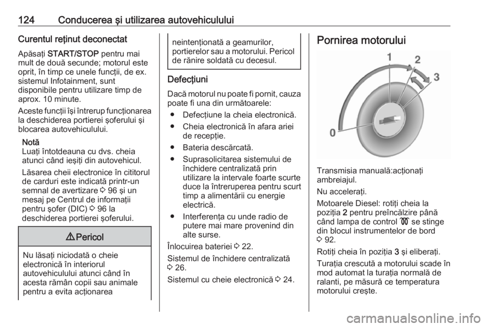 OPEL VIVARO B 2016  Manual de utilizare (in Romanian) 124Conducerea şi utilizarea autovehicululuiCurentul reţinut deconectat
Apăsaţi  START/STOP  pentru mai
mult de două secunde; motorul este oprit, în timp ce unele funcţii, de ex.sistemul Infotai