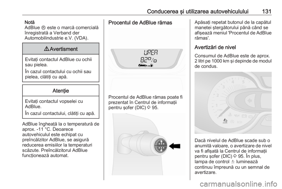 OPEL VIVARO B 2016  Manual de utilizare (in Romanian) Conducerea şi utilizarea autovehiculului131Notă
AdBlue Ⓡ este o marcă comercială
înregistrată a Verband der
Automobilindustrie e.V. (VDA).9 Avertisment
Evitaţi contactul AdBlue cu ochii
sau p
