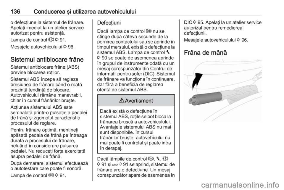 OPEL VIVARO B 2016  Manual de utilizare (in Romanian) 136Conducerea şi utilizarea autovehicululuio defecţiune la sistemul de frânare.
Apelaţi imediat la un atelier service
autorizat pentru asistenţă.
Lampa de control  R 3  91.
Mesajele autovehiculu