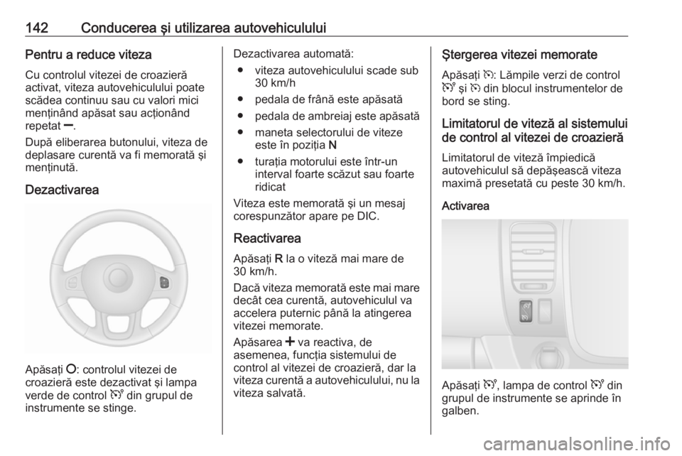 OPEL VIVARO B 2016  Manual de utilizare (in Romanian) 142Conducerea şi utilizarea autovehicululuiPentru a reduce vitezaCu controlul vitezei de croazieră
activat, viteza autovehiculului poate
scădea continuu sau cu valori mici
menţinând apăsat sau a