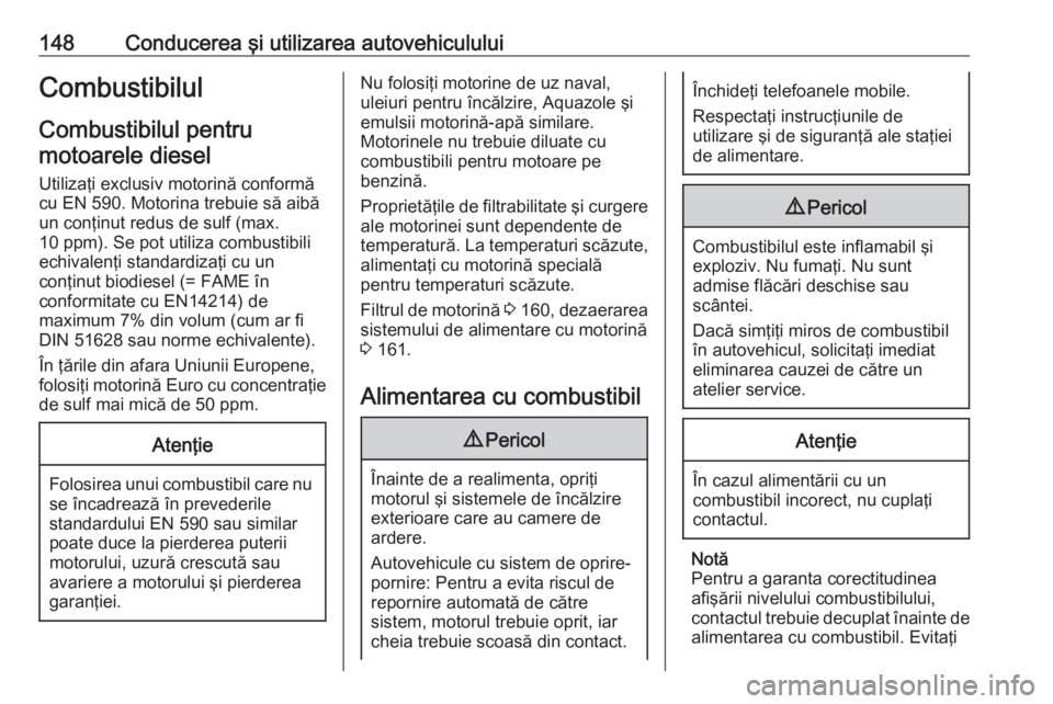 OPEL VIVARO B 2016  Manual de utilizare (in Romanian) 148Conducerea şi utilizarea autovehicululuiCombustibilulCombustibilul pentrumotoarele diesel
Utilizaţi exclusiv motorină conformă
cu EN 590. Motorina trebuie să aibă
un conţinut redus de sulf (